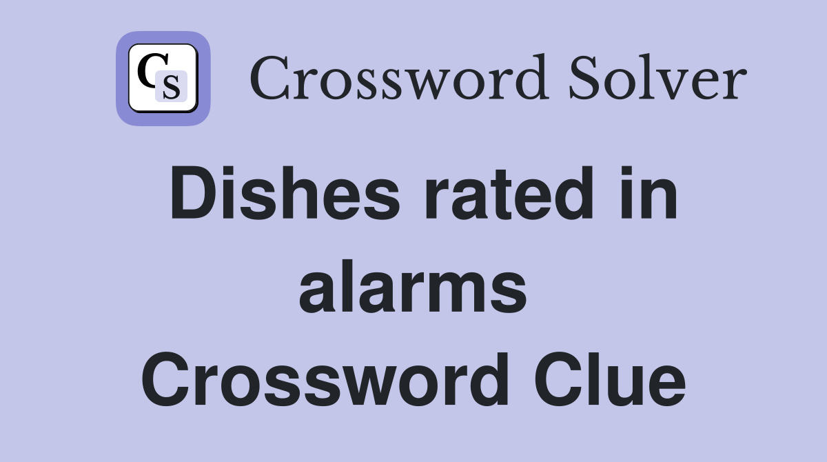 Dishes rated in alarms Crossword Clue