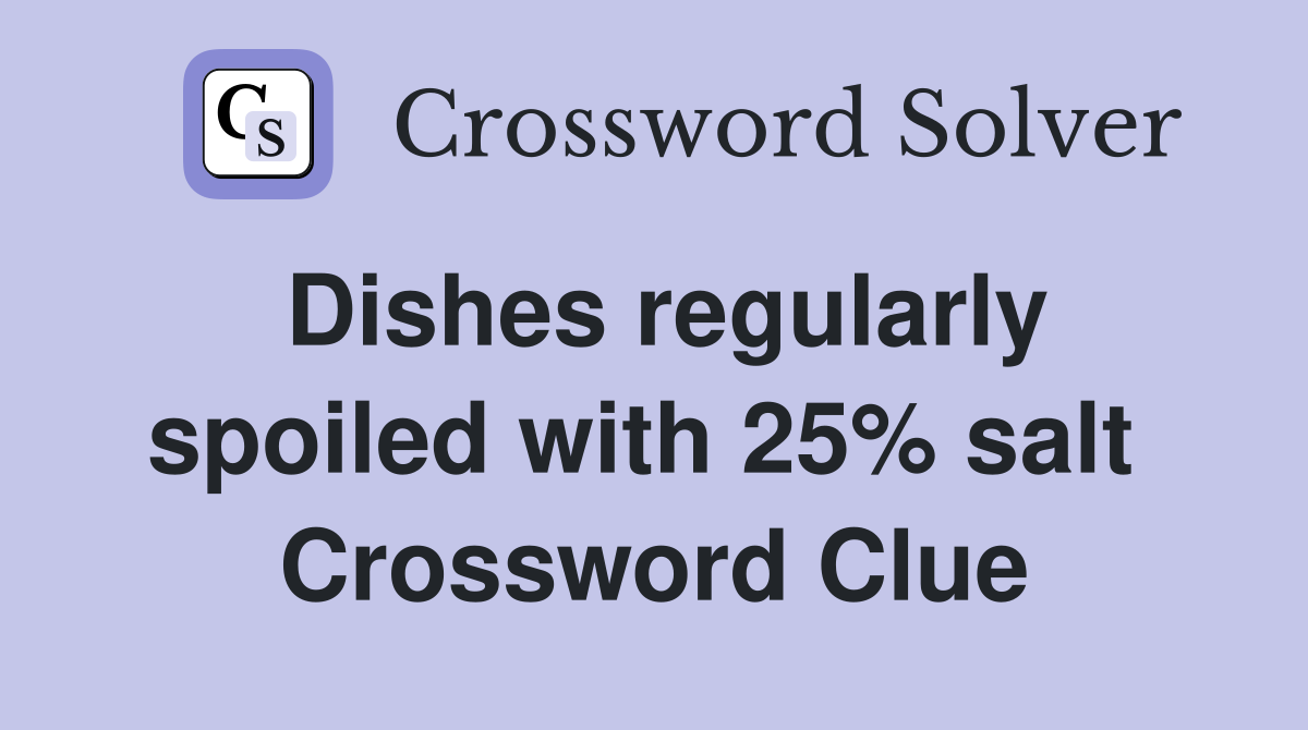 Dishes regularly spoiled with 25% salt  Crossword Clue