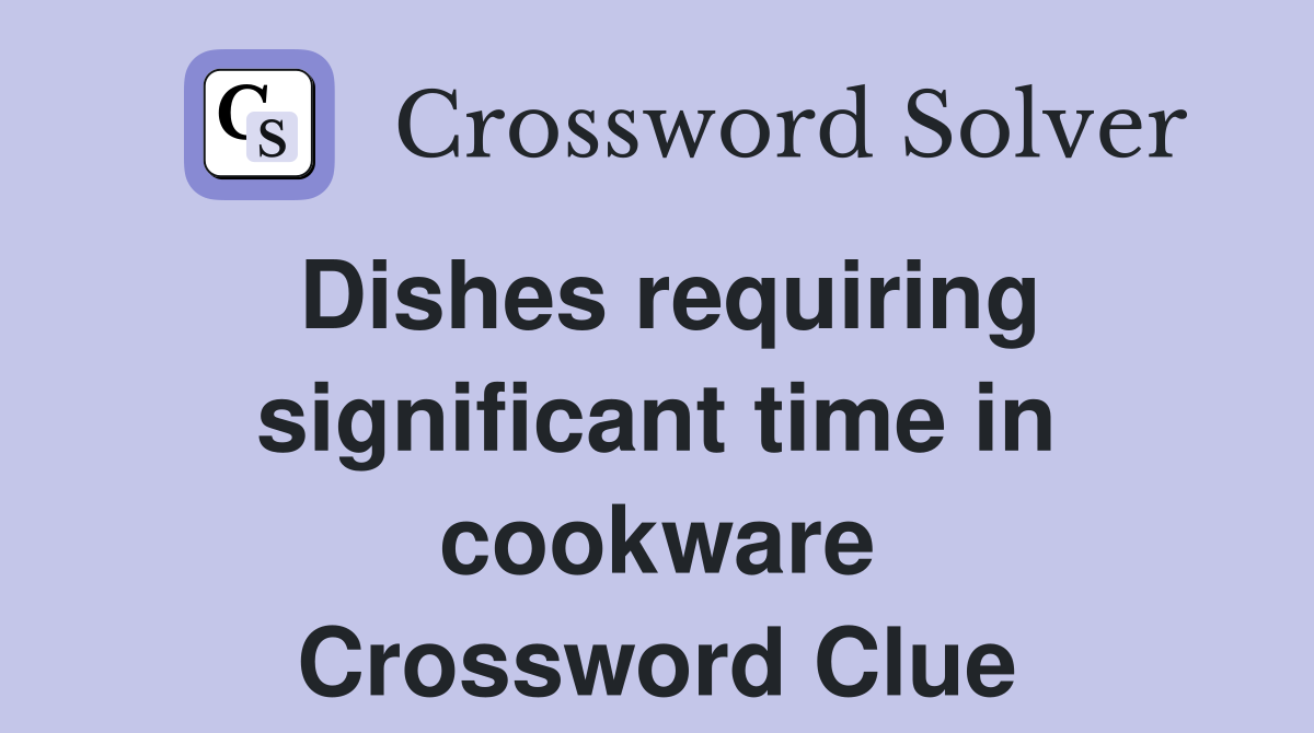 Dishes requiring significant time in cookware Crossword Clue