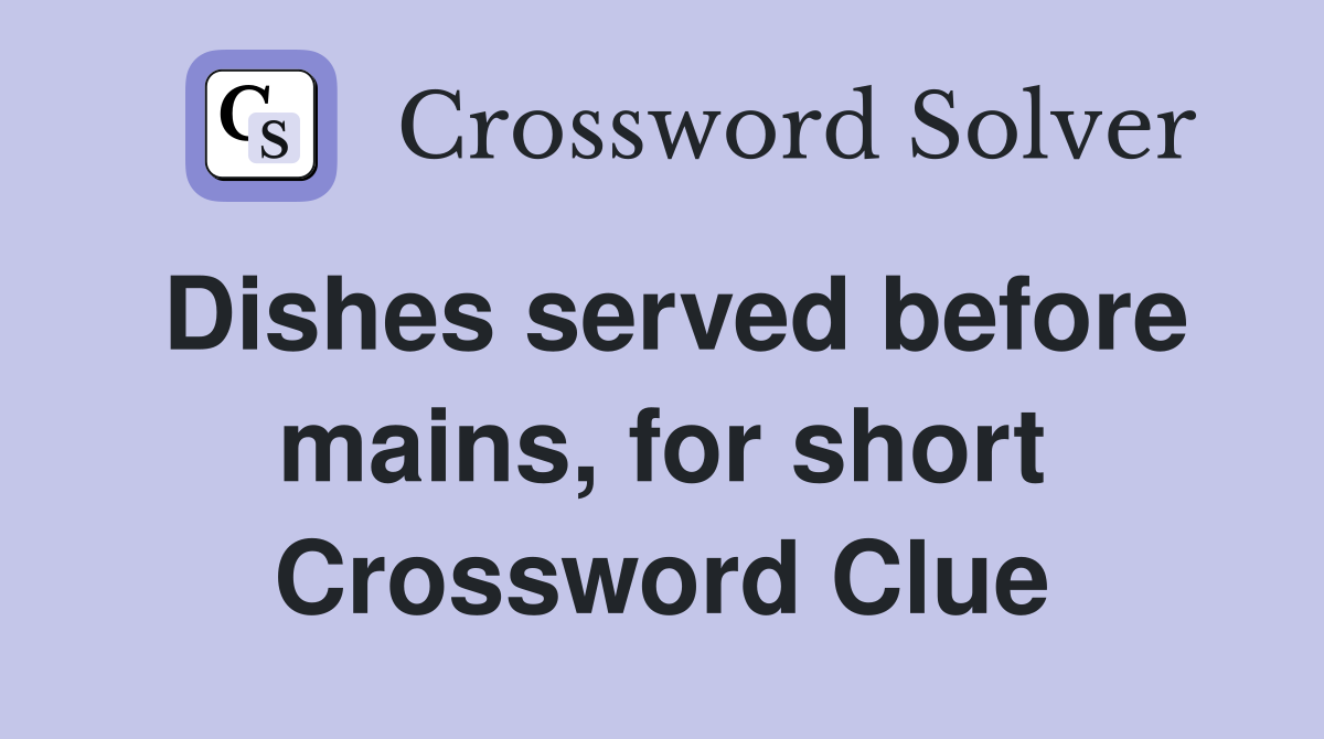 Dishes served before mains, for short Crossword Clue