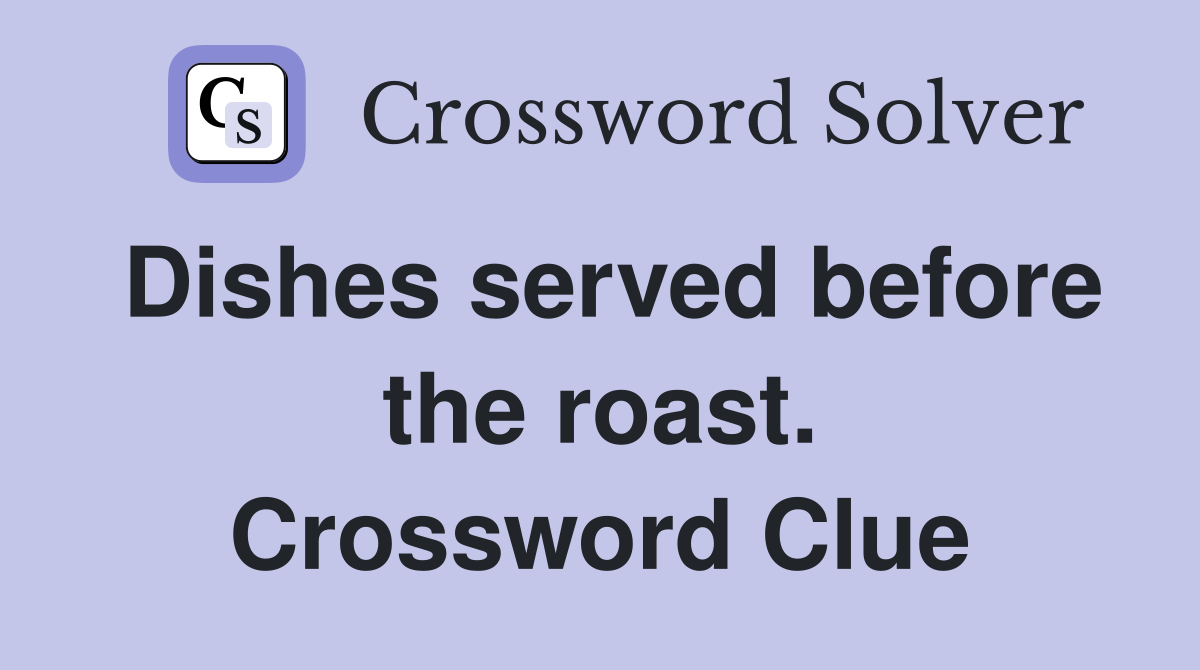 Dishes served before the roast. Crossword Clue