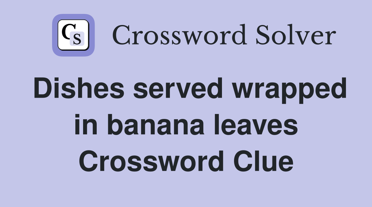 Dishes served wrapped in banana leaves Crossword Clue