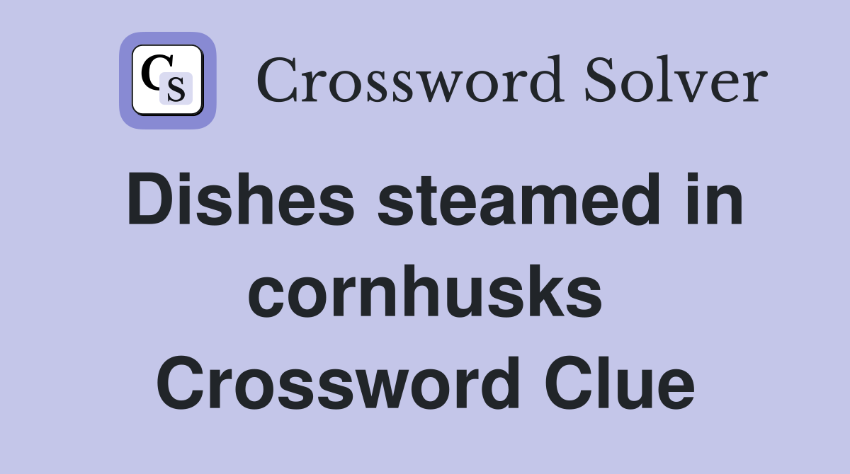 Dishes steamed in cornhusks Crossword Clue