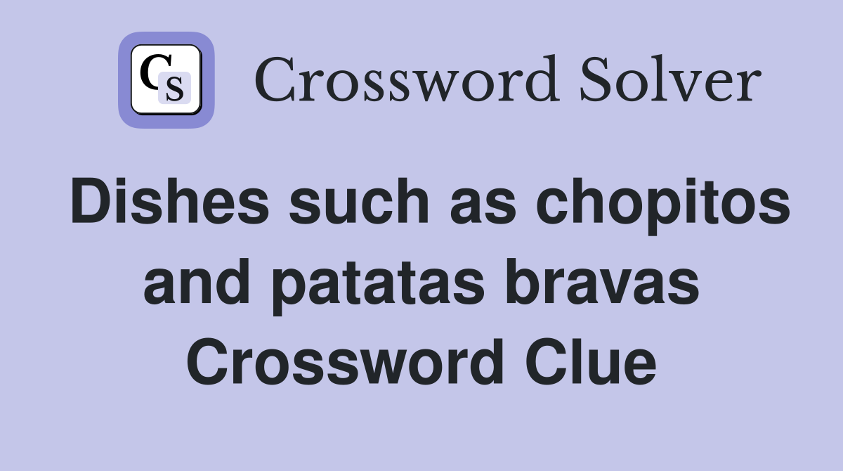 Dishes such as chopitos and patatas bravas Crossword Clue