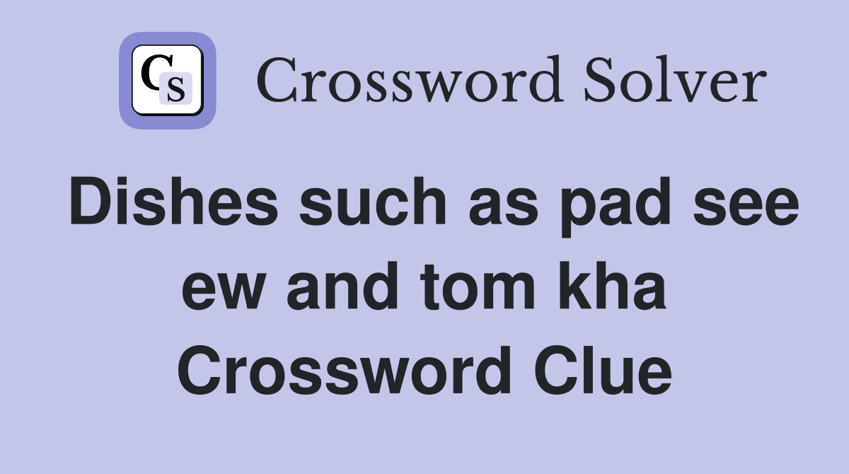 Dishes such as pad see ew and tom kha Crossword Clue