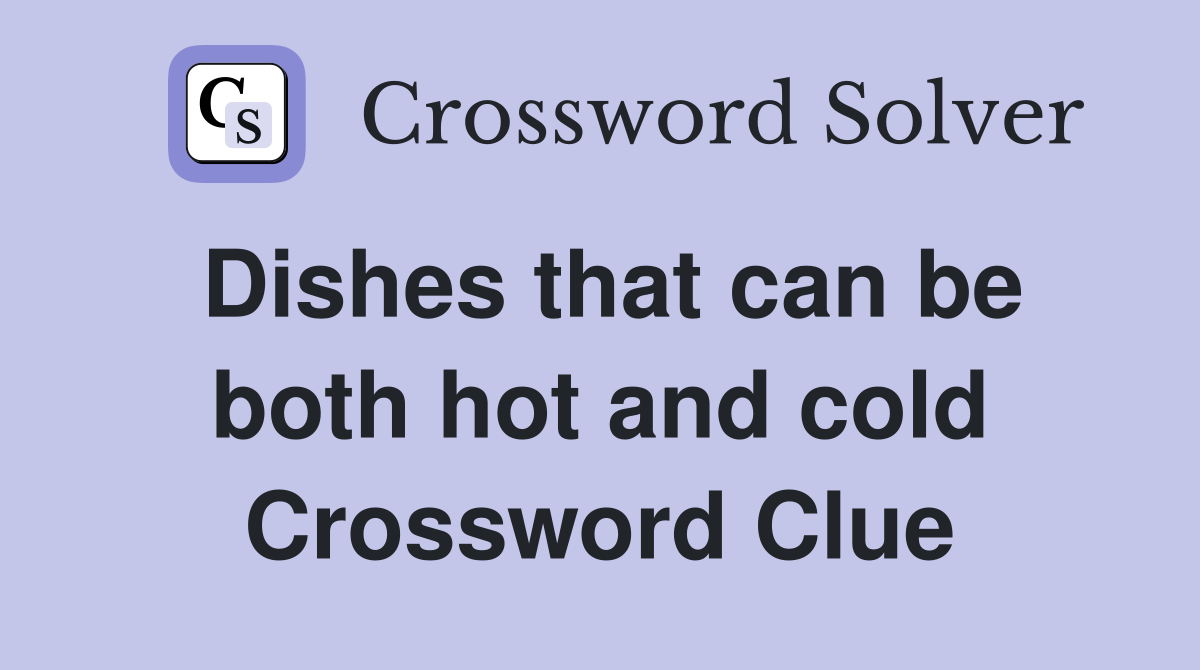 Dishes that can be both hot and cold Crossword Clue