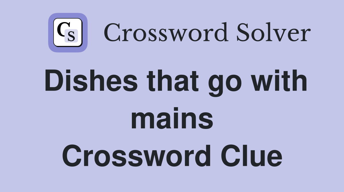 Dishes that go with mains Crossword Clue