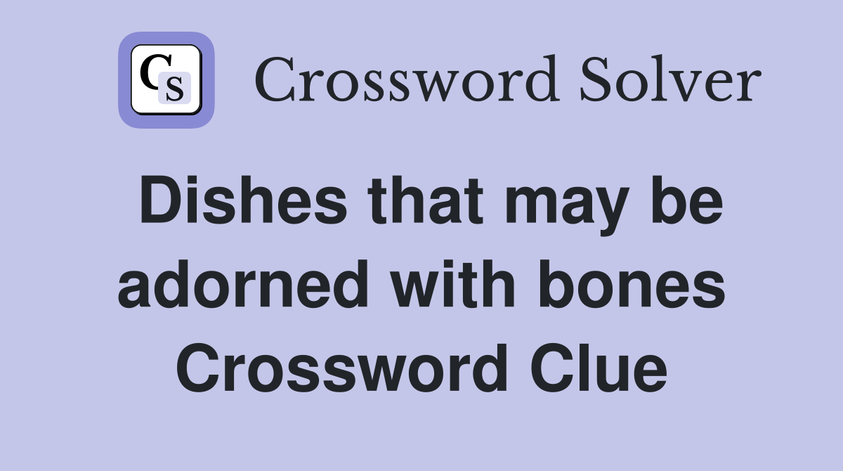 Dishes that may be adorned with bones Crossword Clue