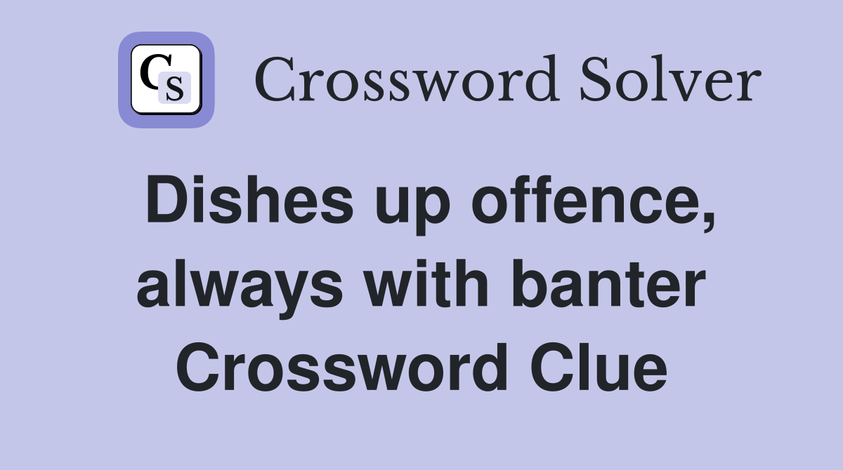 Dishes up offence, always with banter Crossword Clue