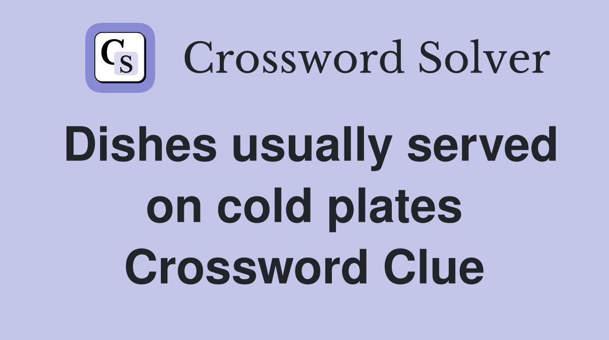 Dishes usually served on cold plates Crossword Clue