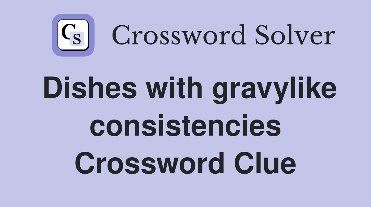 Dishes with gravylike consistencies Crossword Clue