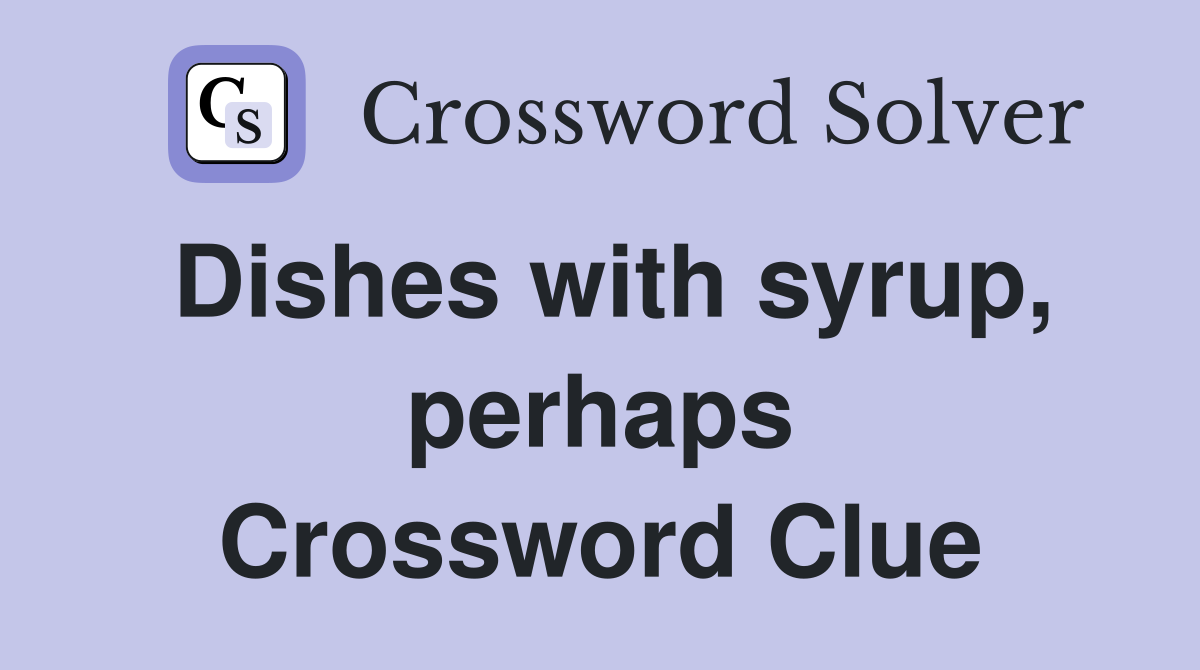 Dishes with syrup, perhaps Crossword Clue
