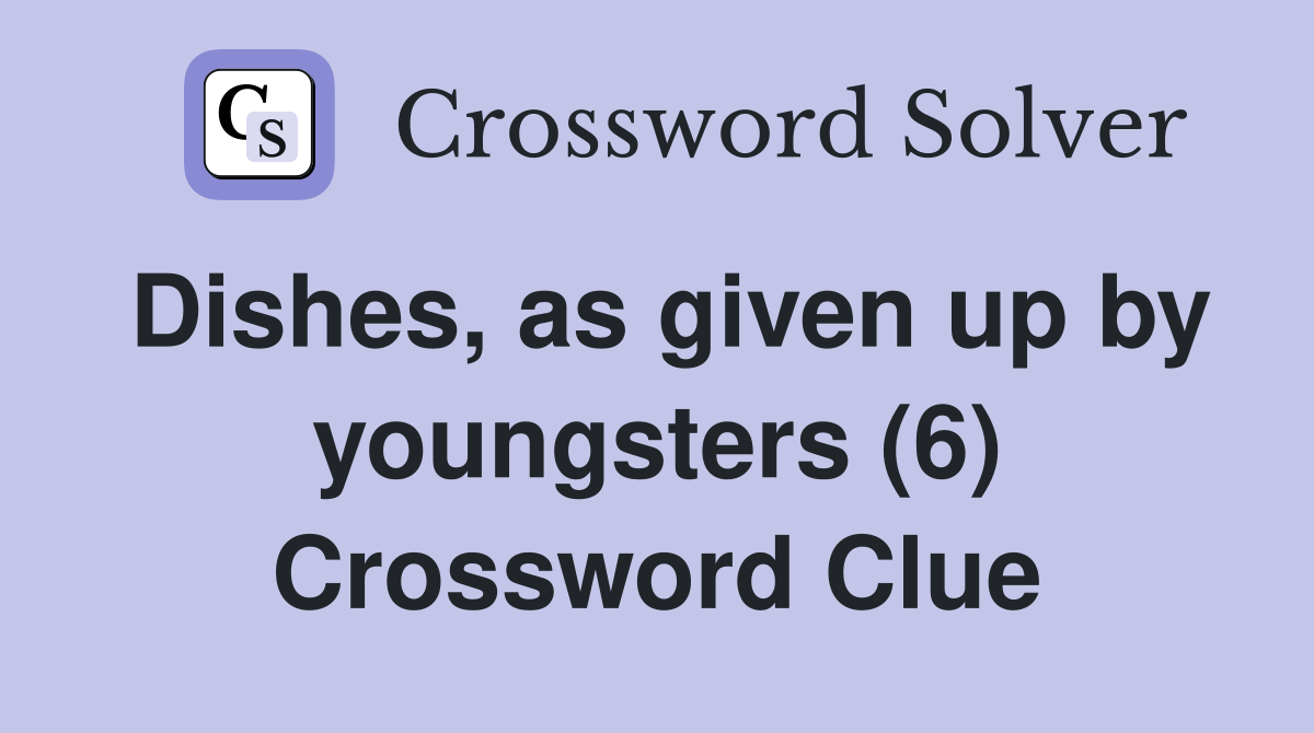 Dishes, as given up by youngsters (6) Crossword Clue