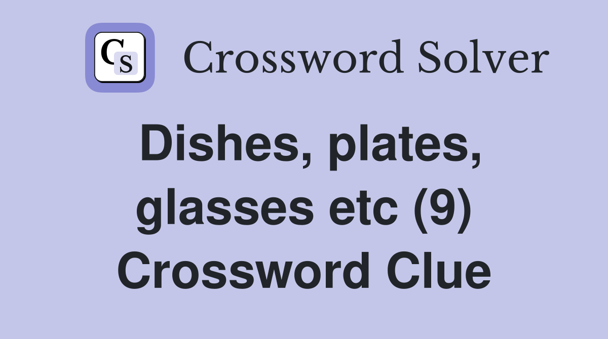 Dishes, plates, glasses etc (9) Crossword Clue