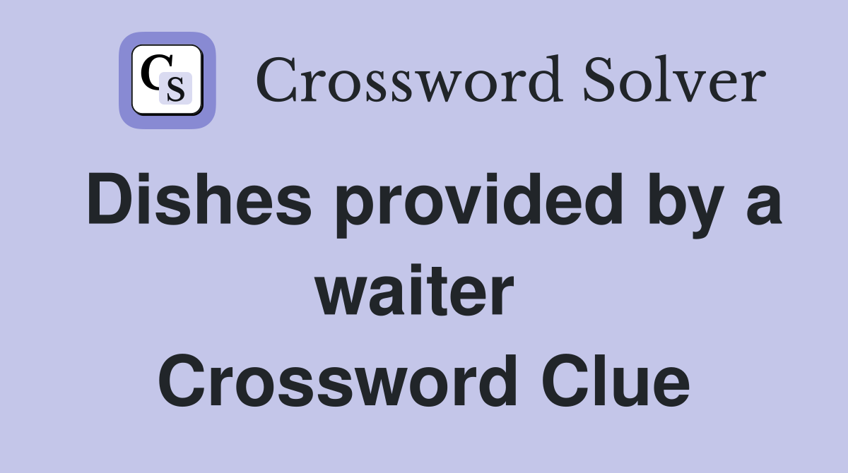 Dishes provided by a waiter  Crossword Clue
