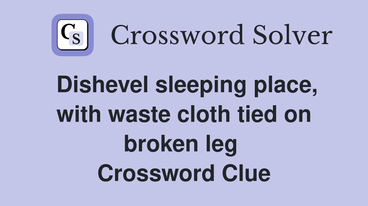 Dishevel sleeping place, with waste cloth tied on broken leg  Crossword Clue