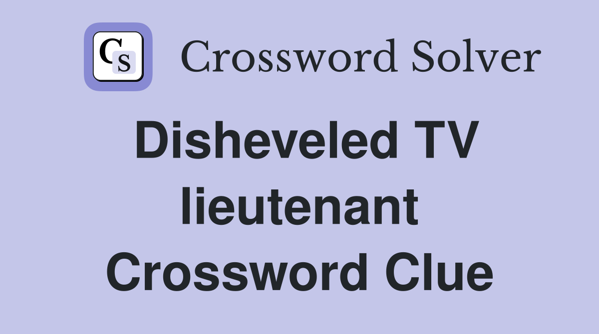 Disheveled TV lieutenant Crossword Clue