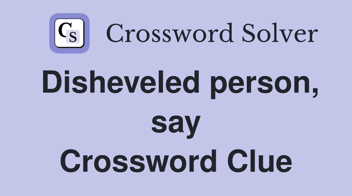 Disheveled person, say Crossword Clue