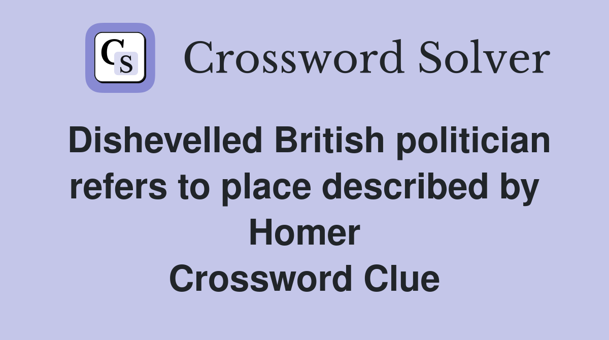 Dishevelled British politician refers to place described by Homer Crossword Clue