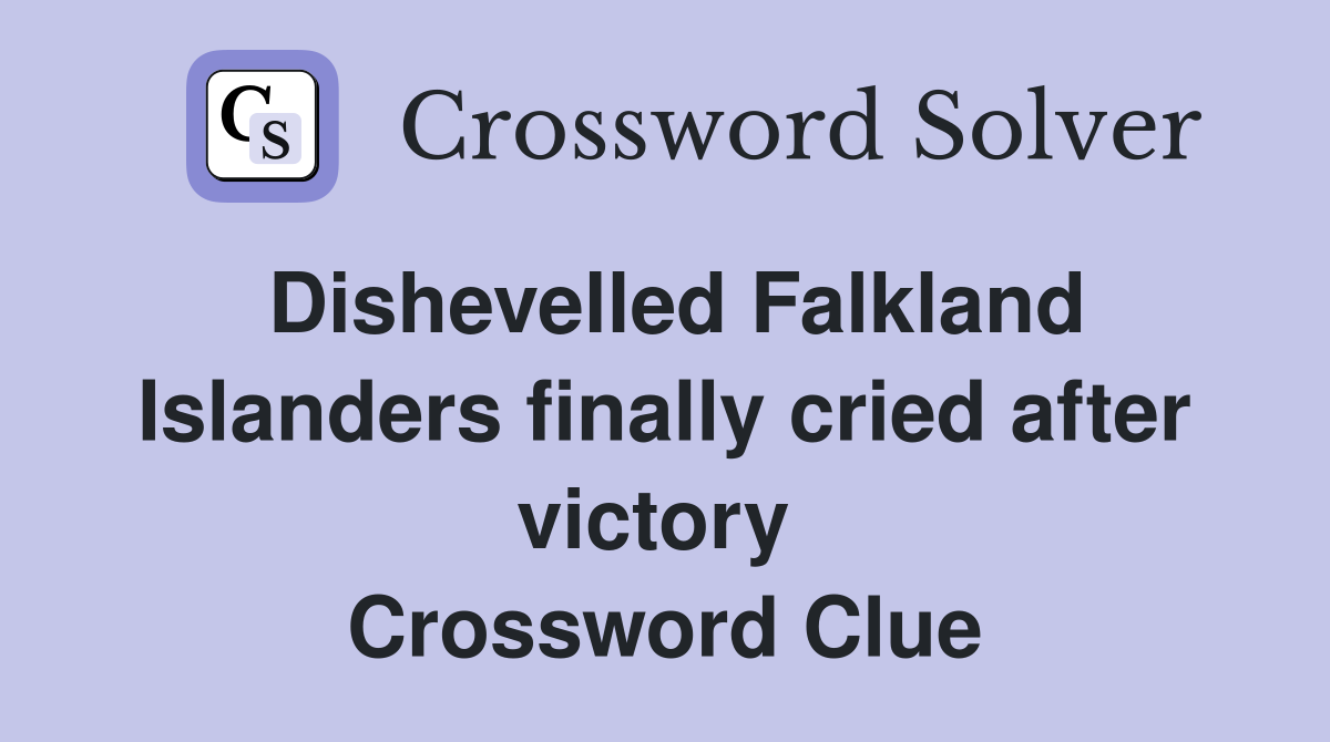 Dishevelled Falkland Islanders finally cried after victory  Crossword Clue