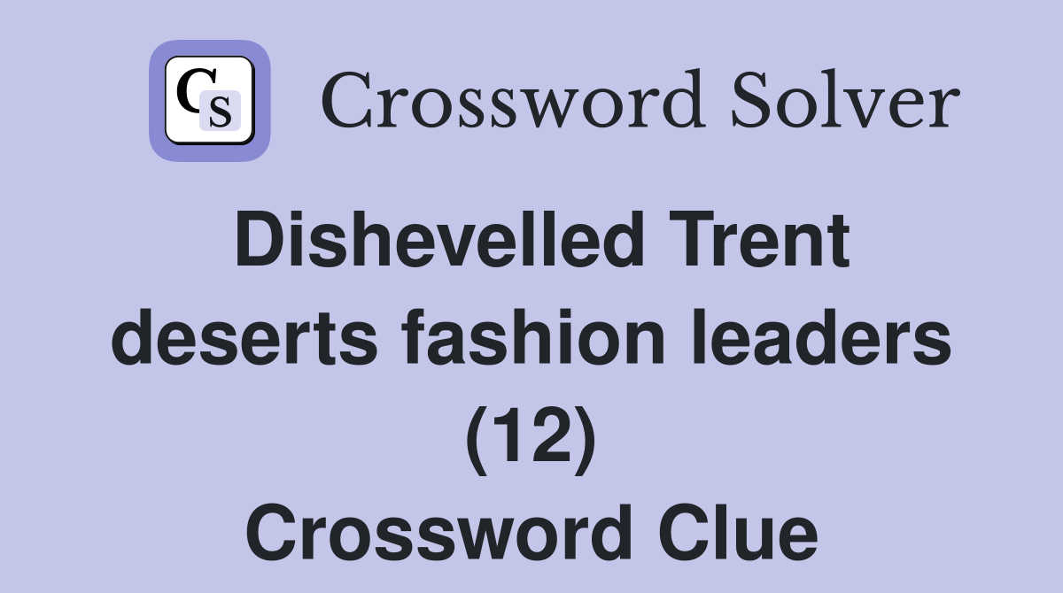 Dishevelled Trent deserts fashion leaders (12) Crossword Clue