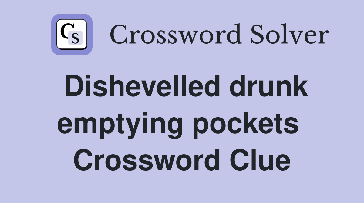 Dishevelled drunk emptying pockets  Crossword Clue