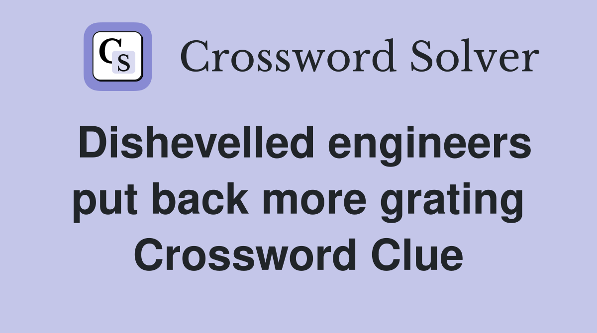 Dishevelled engineers put back more grating Crossword Clue