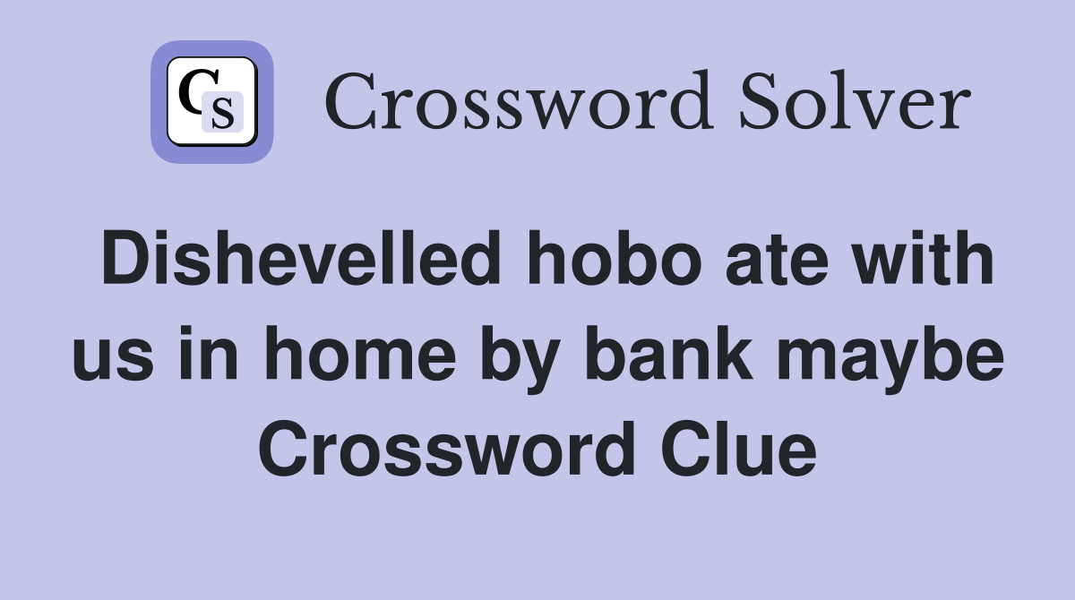 Dishevelled hobo ate with us in home by bank maybe Crossword Clue