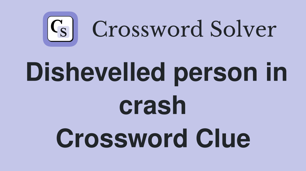 Dishevelled person in crash Crossword Clue