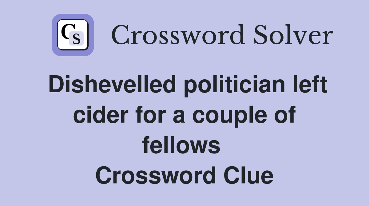 Dishevelled politician left cider for a couple of fellows  Crossword Clue