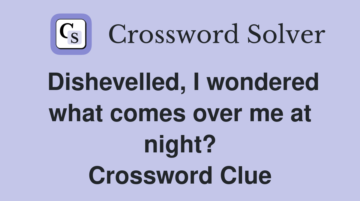 Dishevelled, I wondered what comes over me at night? Crossword Clue