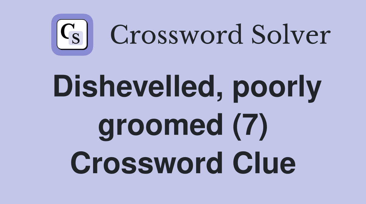 Dishevelled, poorly groomed (7) Crossword Clue