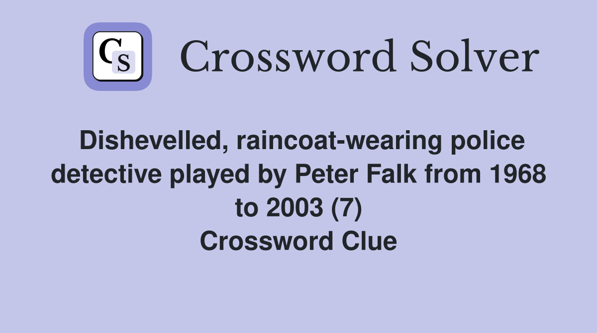 Dishevelled, raincoat-wearing police detective played by Peter Falk from 1968 to 2003 (7) Crossword Clue