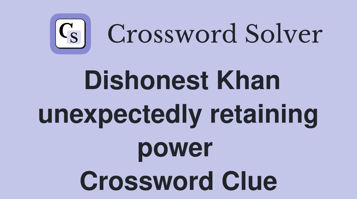 Dishonest Khan unexpectedly retaining power  Crossword Clue