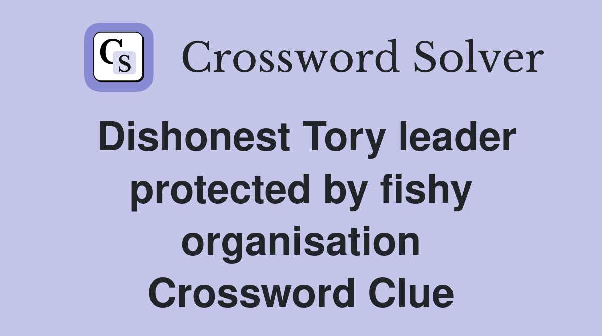 Dishonest Tory leader protected by fishy organisation Crossword Clue