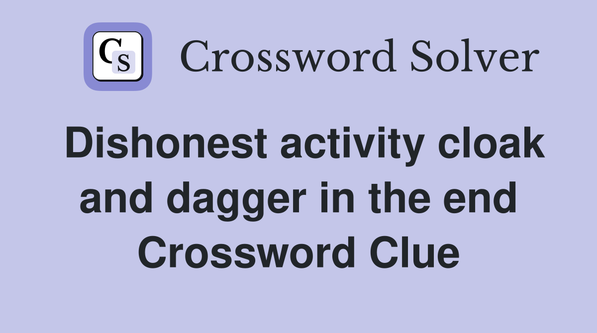 Dishonest activity cloak and dagger in the end Crossword Clue