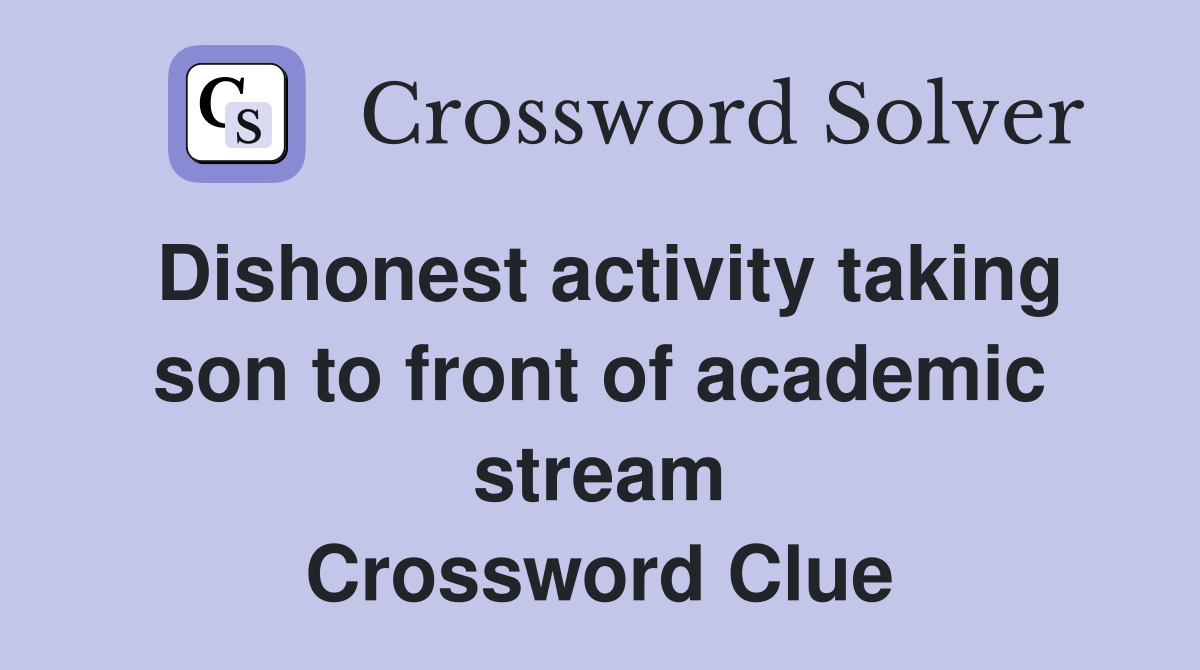 Dishonest activity taking son to front of academic stream Crossword Clue
