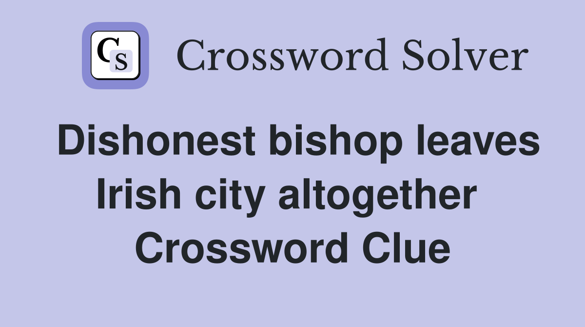 Dishonest bishop leaves Irish city altogether  Crossword Clue