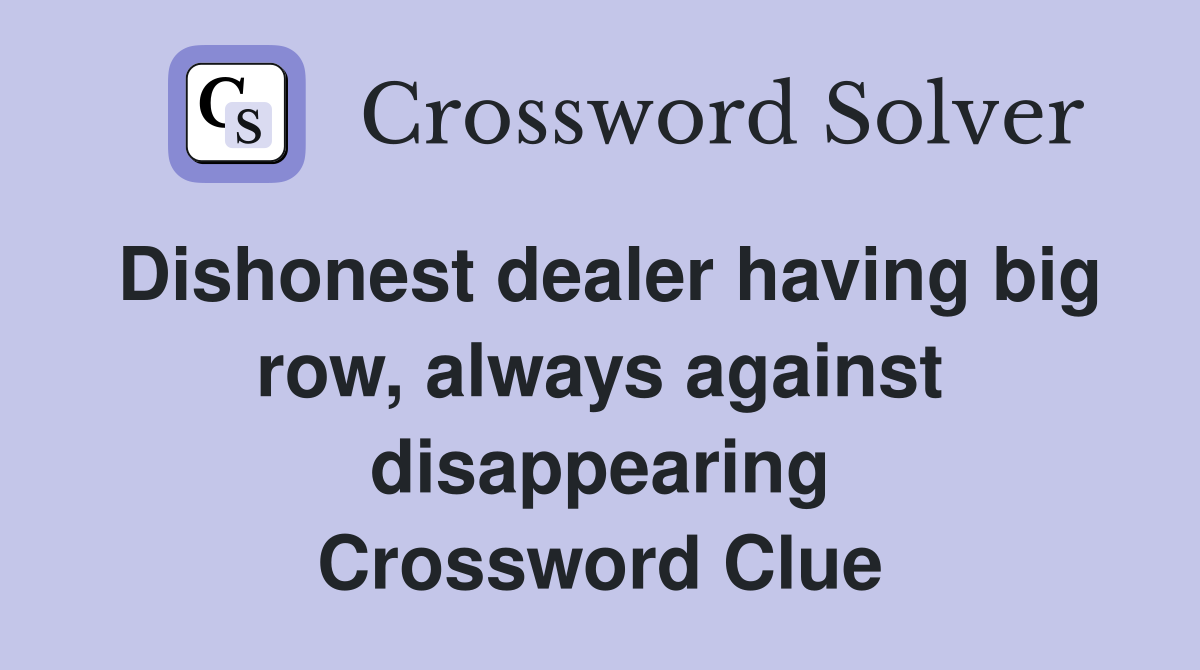Dishonest dealer having big row, always against disappearing Crossword Clue