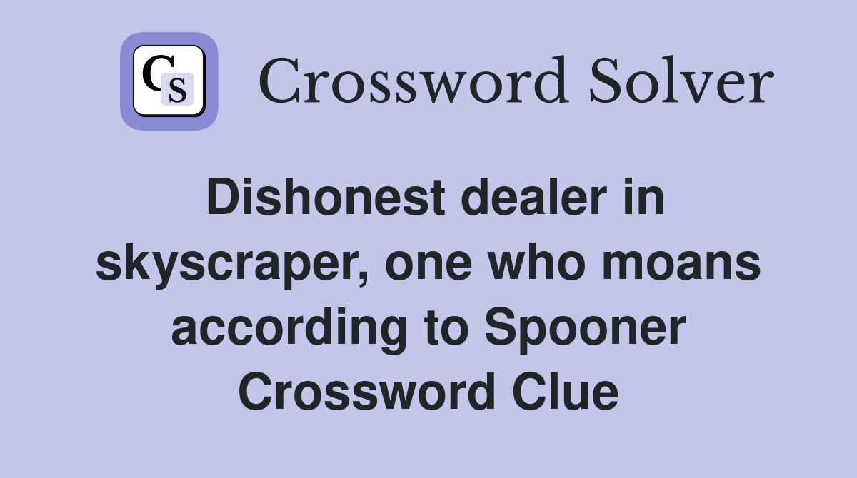 Dishonest dealer in skyscraper, one who moans according to Spooner Crossword Clue