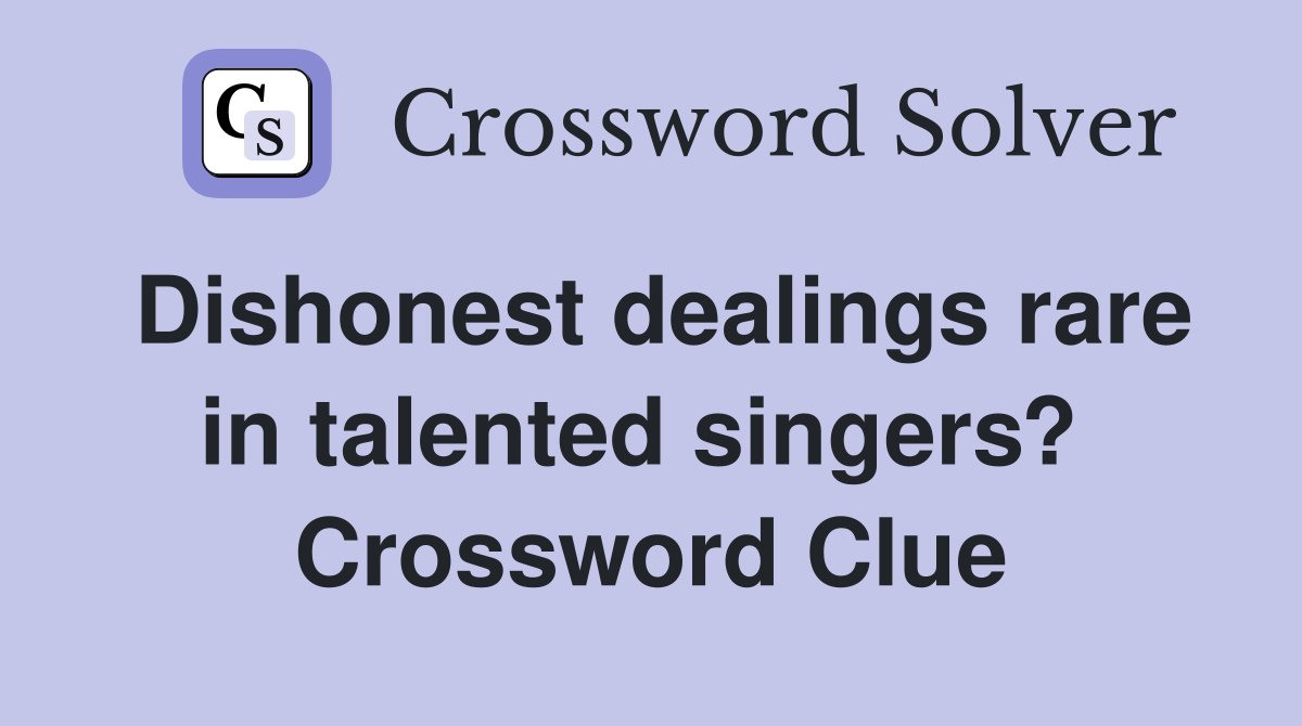 Dishonest dealings rare in talented singers?  Crossword Clue