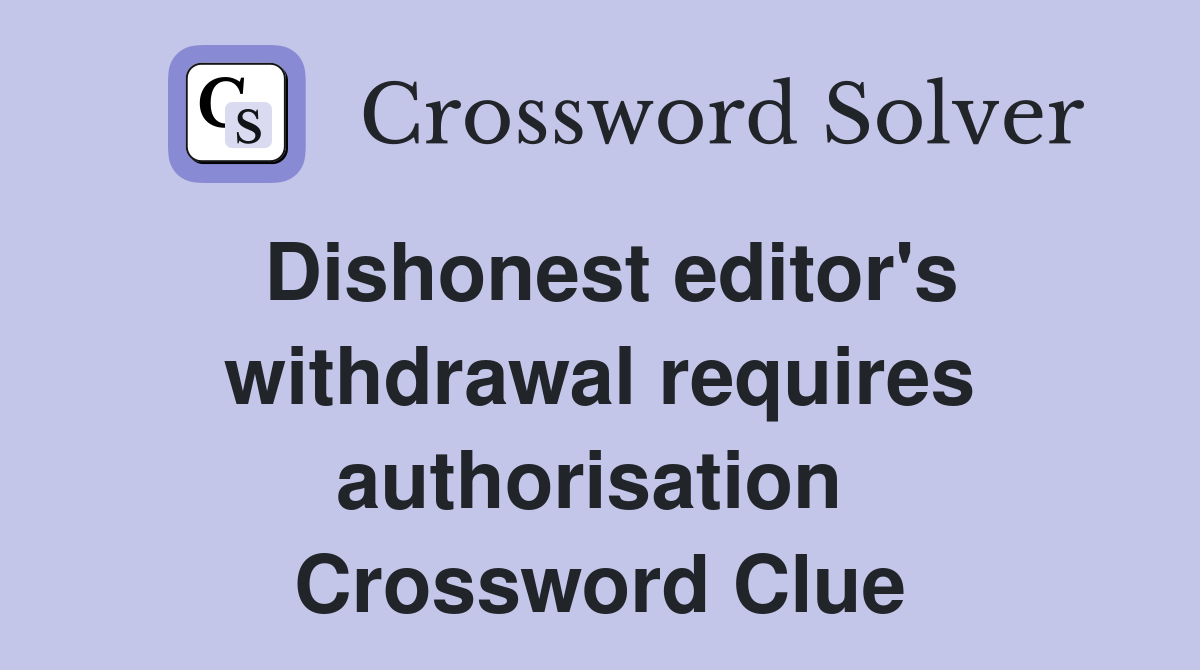 Dishonest editor's withdrawal requires authorisation  Crossword Clue