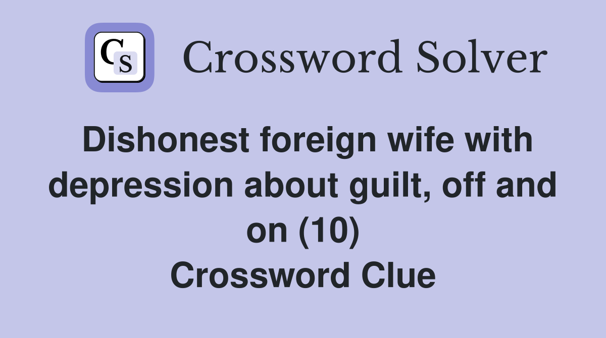 Dishonest foreign wife with depression about guilt, off and on (10) Crossword Clue