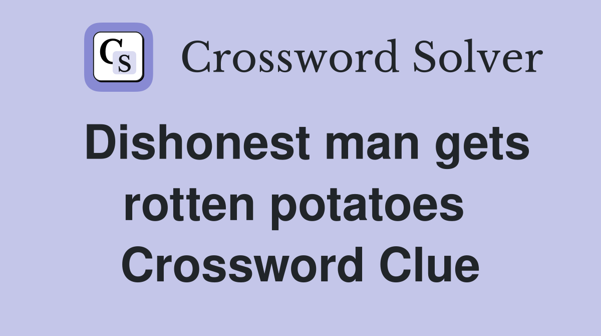 Dishonest man gets rotten potatoes  Crossword Clue