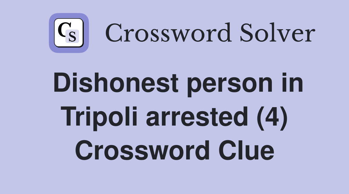 Dishonest person in Tripoli arrested (4) Crossword Clue