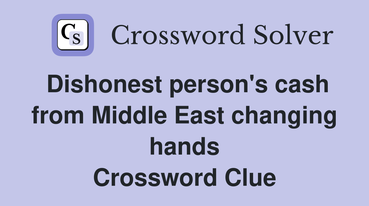 Dishonest person's cash from Middle East changing hands Crossword Clue