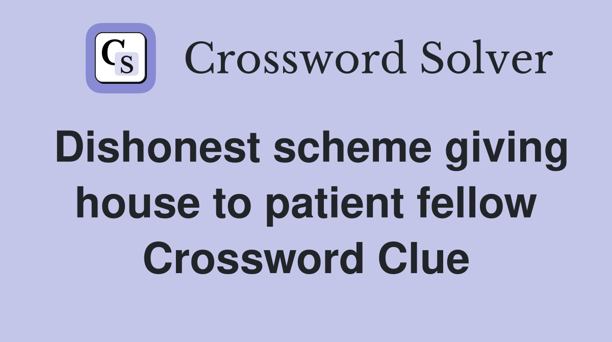 Dishonest scheme giving house to patient fellow Crossword Clue