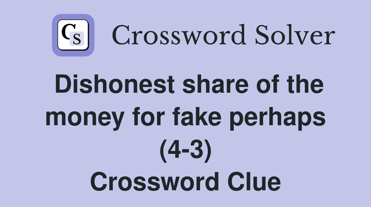 Dishonest share of the money for fake perhaps (4-3) Crossword Clue