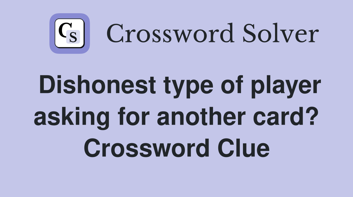 Dishonest type of player asking for another card? Crossword Clue