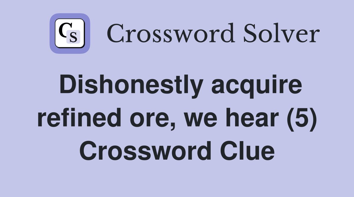 Dishonestly acquire refined ore, we hear (5) Crossword Clue